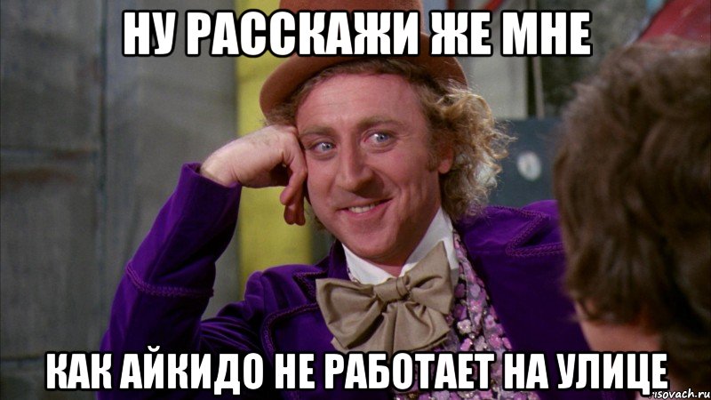 Ну расскажи же мне как айкидо не работает на улице, Мем Ну давай расскажи (Вилли Вонка)