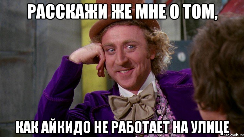 Расскажи же мне о том, как айкидо не работает на улице, Мем Ну давай расскажи (Вилли Вонка)