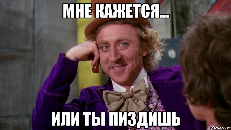 Мне кажется... Или ты пиздишь, Мем Ну давай расскажи (Вилли Вонка)