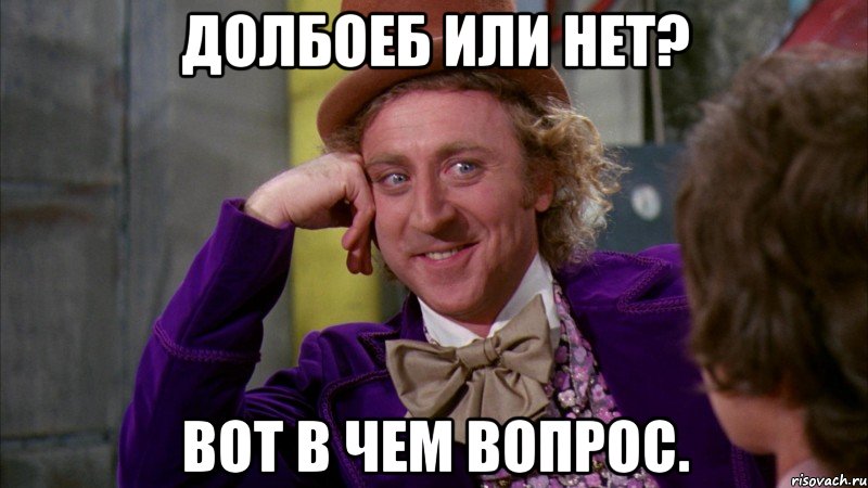Долбоеб или нет? Вот в чем вопрос., Мем Ну давай расскажи (Вилли Вонка)