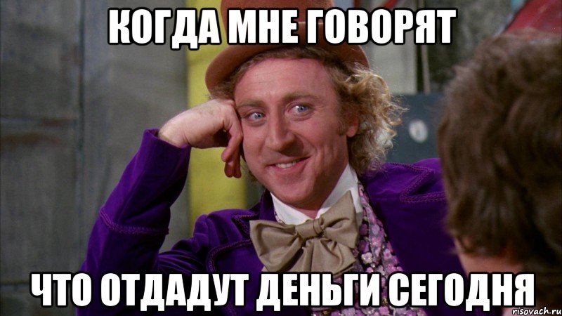 когда мне говорят что отдадут деньги сегодня, Мем Ну давай расскажи (Вилли Вонка)
