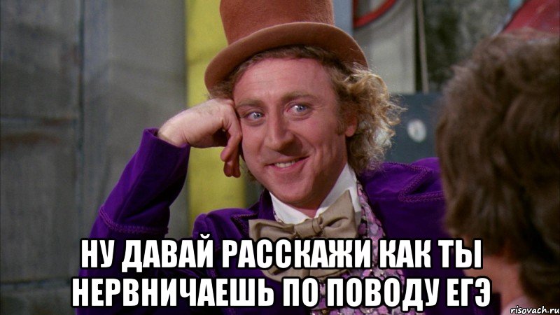  Ну давай расскажи как ты нервничаешь по поводу ЕГЭ, Мем Ну давай расскажи (Вилли Вонка)