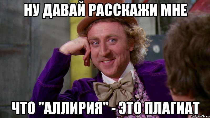 Ну давай расскажи мне Что "Аллирия" - это плагиат, Мем Ну давай расскажи (Вилли Вонка)