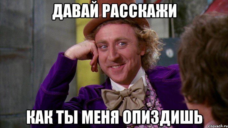 давай расскажи как ты меня опиздишь, Мем Ну давай расскажи (Вилли Вонка)