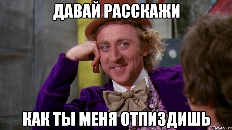 давай расскажи как ты меня отпиздишь, Мем Ну давай расскажи (Вилли Вонка)