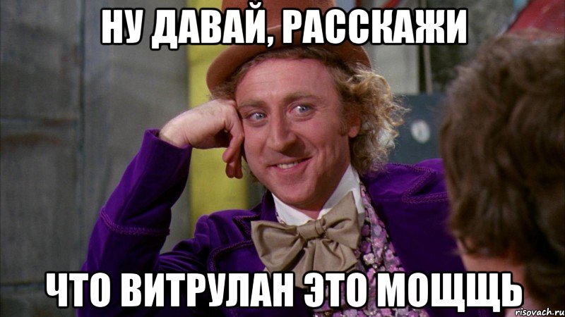 Ну давай, расскажи что Витрулан это мощщь, Мем Ну давай расскажи (Вилли Вонка)