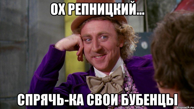 ох Репницкий... спрячь-ка свои бубенцы, Мем Ну давай расскажи (Вилли Вонка)