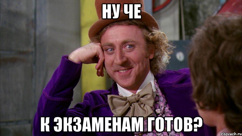 НУ ЧЕ К ЭКЗАМЕНАМ ГОТОВ?