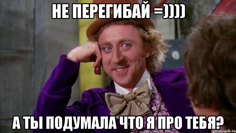 не перегибай =)))) А ты подумала что я про тебя?, Мем Ну давай расскажи (Вилли Вонка)