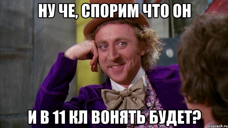 Ну че, спорим что он И в 11 кл вонять будет?, Мем Ну давай расскажи (Вилли Вонка)