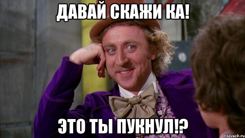 давай скажи ка! это ты пукнул!?, Мем Ну давай расскажи (Вилли Вонка)