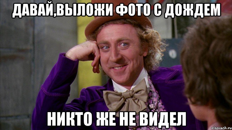 Давай,выложи фото с дождем Никто же не видел, Мем Ну давай расскажи (Вилли Вонка)