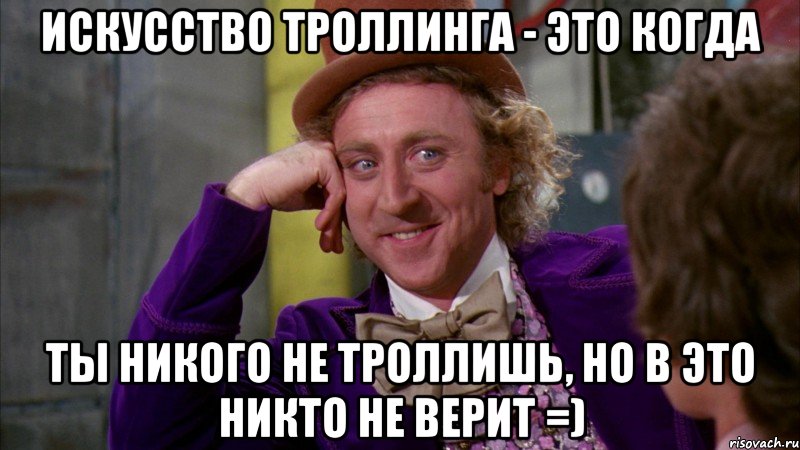 Искусство троллинга - это когда ты никого не троллишь, но в это никто не верит =), Мем Ну давай расскажи (Вилли Вонка)
