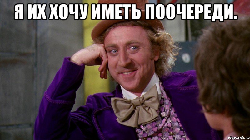 Я их хочу иметь поочереди. , Мем Ну давай расскажи (Вилли Вонка)