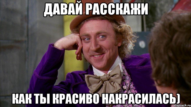 Давай расскажи как ты красиво накрасилась), Мем Ну давай расскажи (Вилли Вонка)