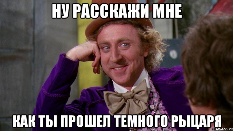 Ну расскажи мне как ты прошел темного рыцаря, Мем Ну давай расскажи (Вилли Вонка)