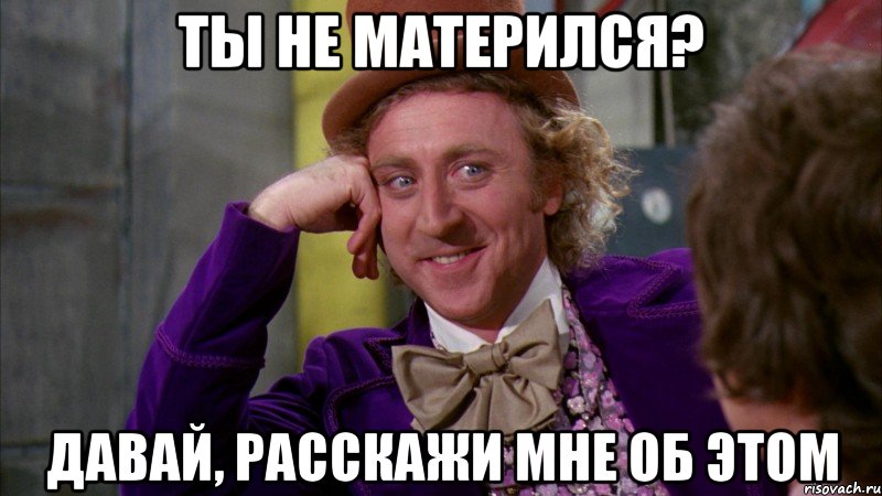 Ты не матерился? Давай, расскажи мне об этом, Мем Ну давай расскажи (Вилли Вонка)