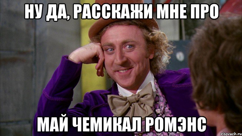 Ну да, расскажи мне про Май чемикал Ромэнс, Мем Ну давай расскажи (Вилли Вонка)