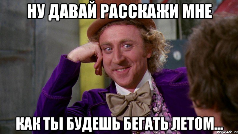 Ну давай расскажи мне как ты будешь бегать летом..., Мем Ну давай расскажи (Вилли Вонка)