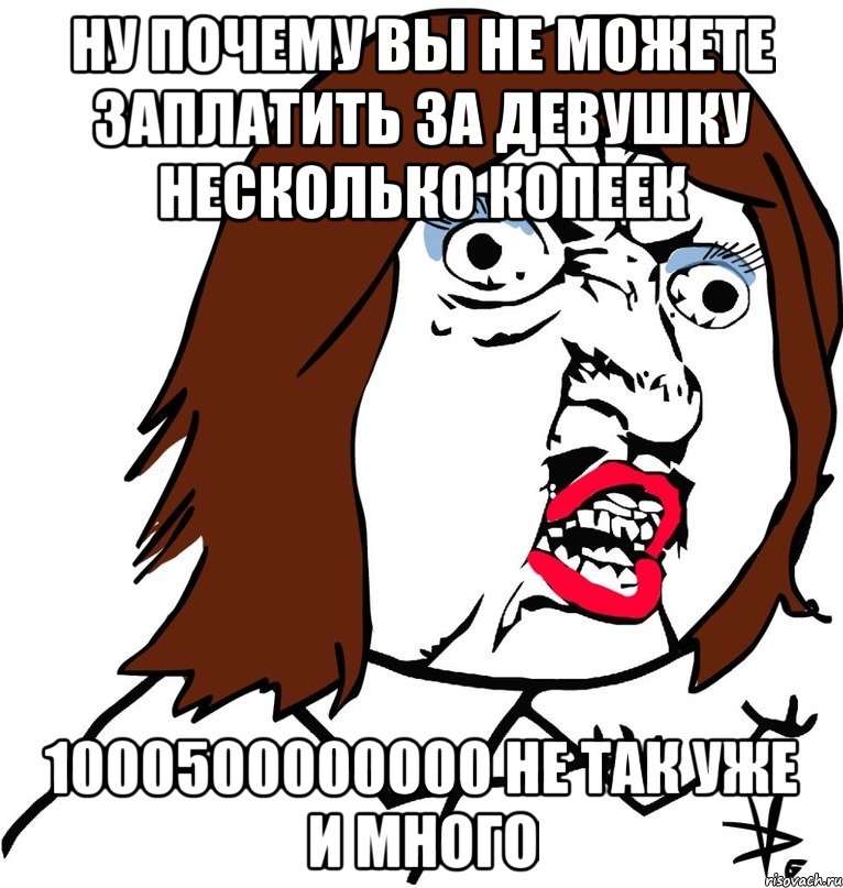 ну почему вы не можете заплатить за девушку несколько копеек 1000500000000 не так уже и много