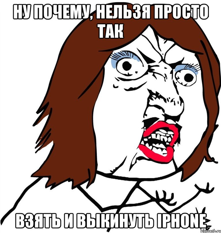 Ну почему, нельзя просто так взять и выкинуть iPhone, Мем Ну почему (девушка)