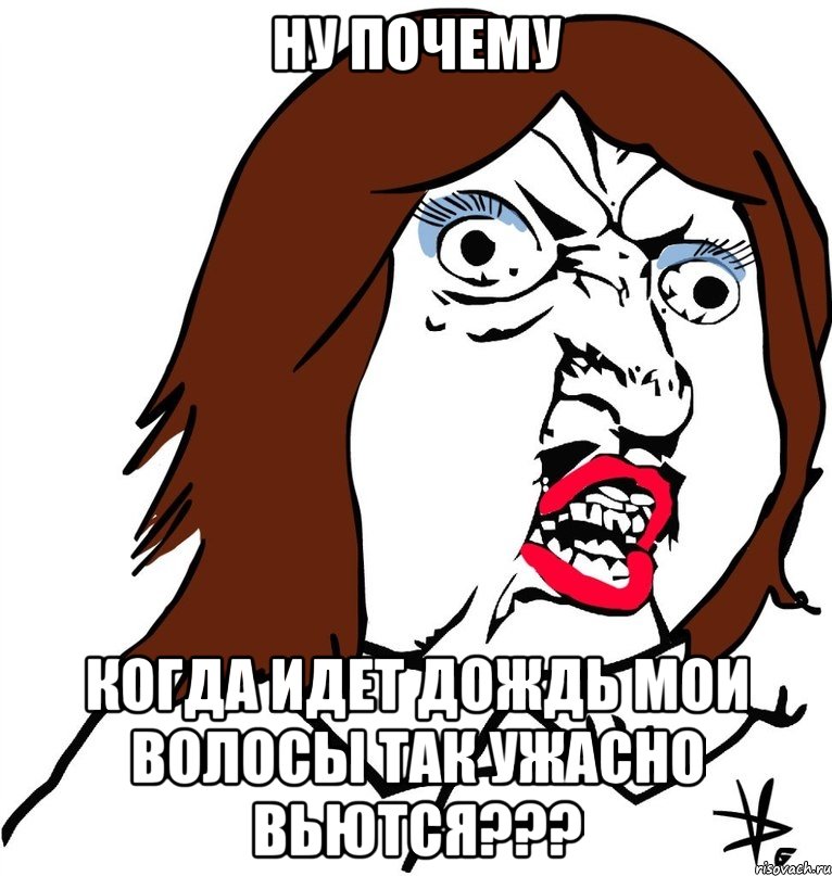 ну почему когда идет дождь мои волосы так ужасно вьются???, Мем Ну почему (девушка)