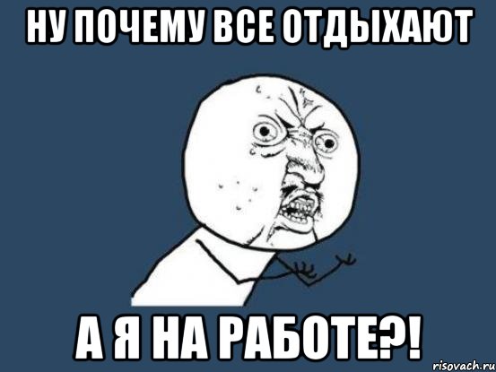 Ну почему все отдыхают А я на работе?!, Мем Ну почему