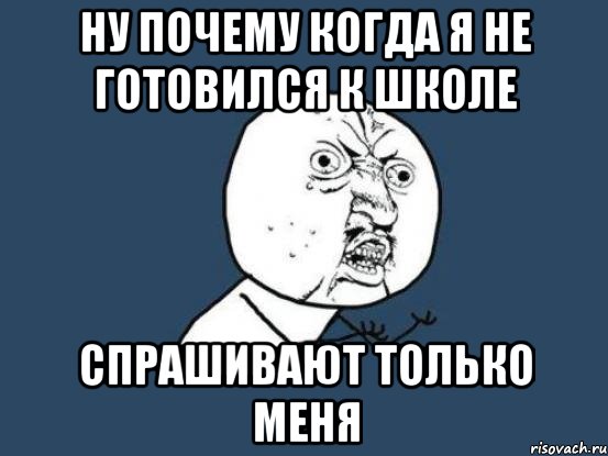 ну почему когда я не готовился к школе спрашивают только меня, Мем Ну почему