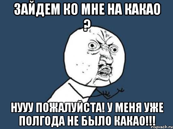 Зайдем ко мне на какао ? Нууу пожалуйста! У меня уже полгода не было какао!!!, Мем Ну почему