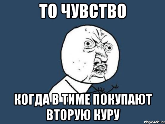 то чувство когда в тиме покупают вторую куру, Мем Ну почему