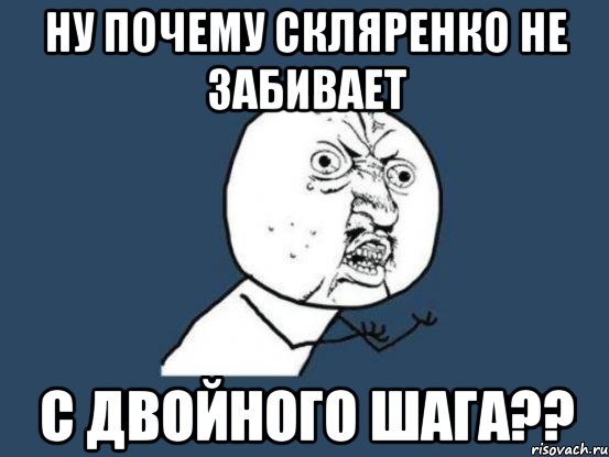 Ну почему Скляренко не забивает с двойного шага??, Мем Ну почему