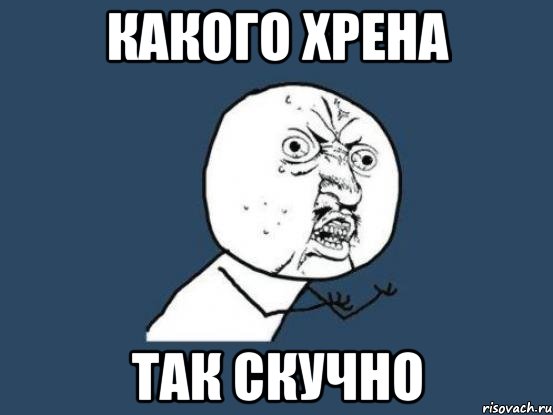 Какого хрена Так скучно, Мем Ну почему