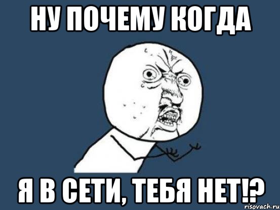 ну почему когда я в сети, тебя нет!?, Мем Ну почему