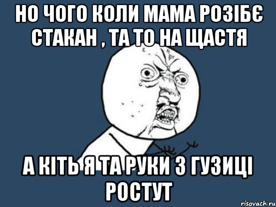 НО ЧОГО КОЛИ МАМА РОЗІБЄ СТАКАН , ТА ТО НА ЩАСТЯ А КІТЬ Я ТА РУКИ З ГУЗИЦІ РОСТУТ, Мем Ну почему