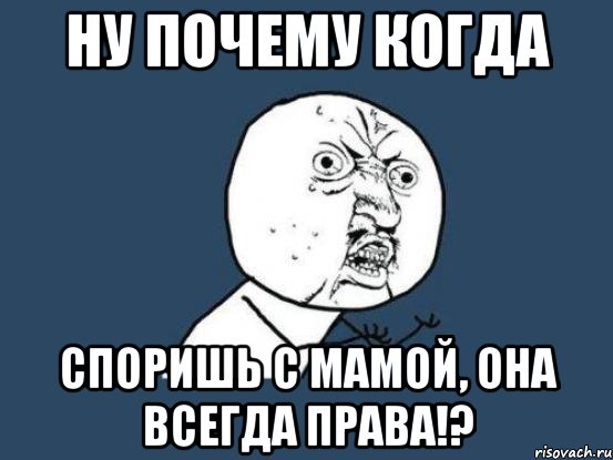 ну почему когда споришь с мамой, она всегда права!?, Мем Ну почему