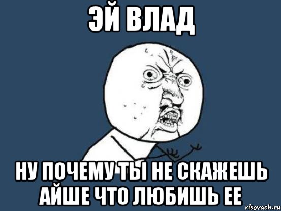 Эй Влад Ну почему ты не скажешь Айше что любишь ее, Мем Ну почему