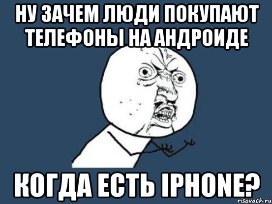 НУ ЗАЧЕМ ЛЮДИ ПОКУПАЮТ ТЕЛЕФОНЫ НА АНДРОИДЕ КОГДА ЕСТЬ iPHONE?, Мем Ну почему