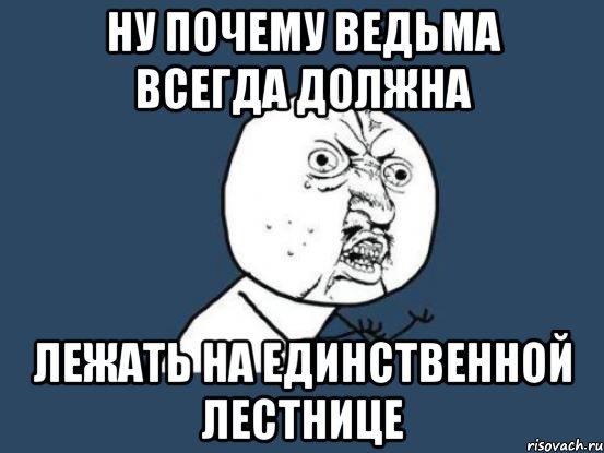 ну почему ведьма всегда должна лежать на единственной лестнице, Мем Ну почему