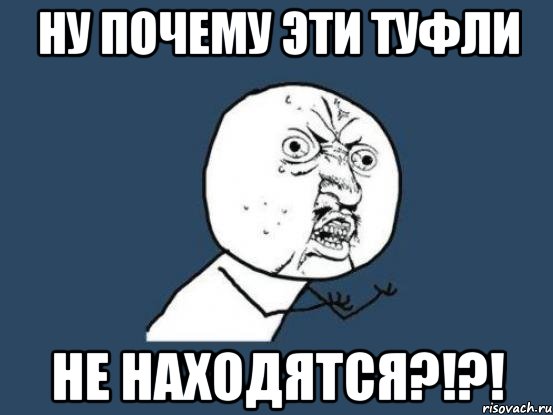 Ну почему эти туфли не находятся?!?!, Мем Ну почему