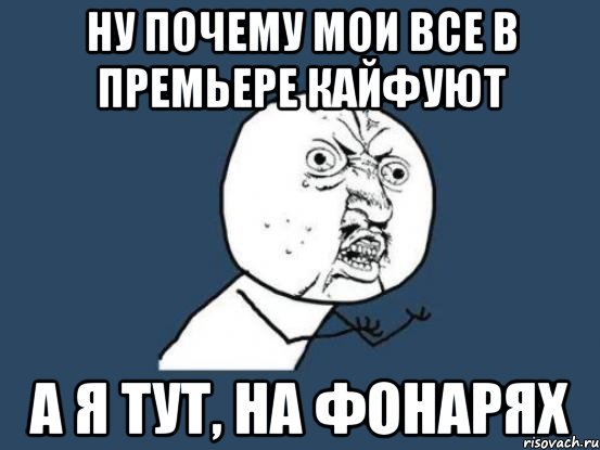 Ну почему мои все в премьере кайфуют А я тут, на фонарях, Мем Ну почему