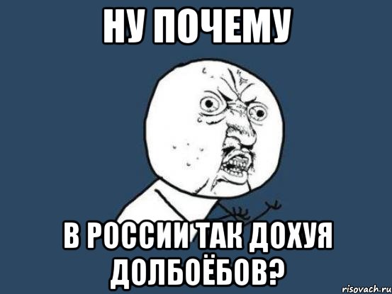 Ну почему в россии так дохуя долбоёбов?, Мем Ну почему