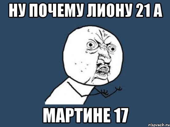 Ну почему Лиону 21 а Мартине 17, Мем Ну почему