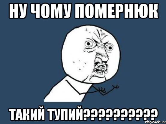 Ну чому Помернюк ТАКИЙ ТУПИЙ??????????, Мем Ну почему