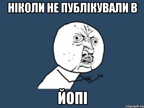 ніколи не публікували в ЙоПі, Мем Ну почему