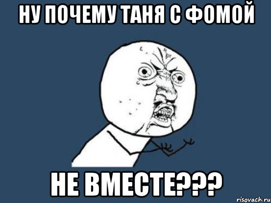 Ну почему Таня с Фомой не вместе???, Мем Ну почему