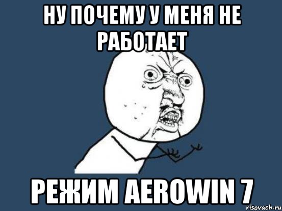 Ну почему у меня не работает режим AeroWin 7, Мем Ну почему