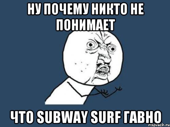 Ну почему никто не понимает Что subway surf ГАВНО