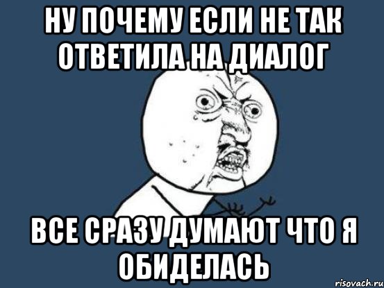 ну почему если не так ответила на диалог все сразу думают что я обиделась, Мем Ну почему