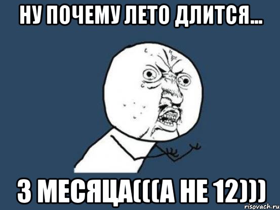 Ну почему лето длится... 3 месяца(((А не 12))), Мем Ну почему