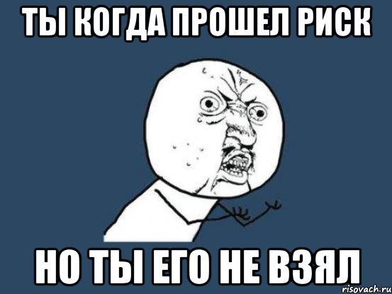 ТЫ КОГДА ПРОШЕЛ РИСК НО ТЫ ЕГО НЕ ВЗЯЛ, Мем Ну почему